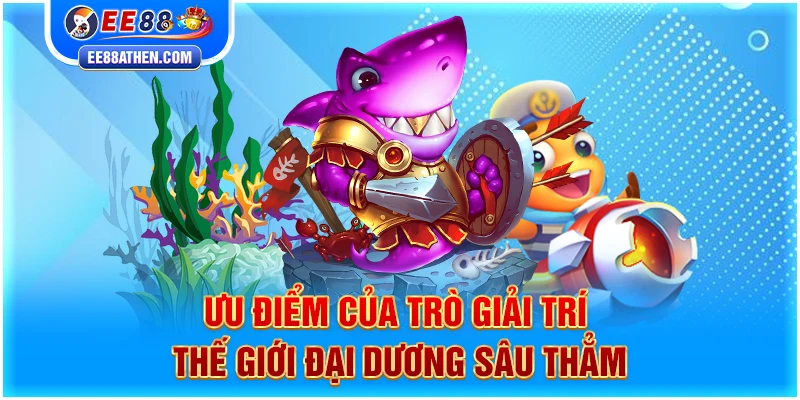 Ưu điểm của trò giải trí thế giới đại dương sâu thẳm